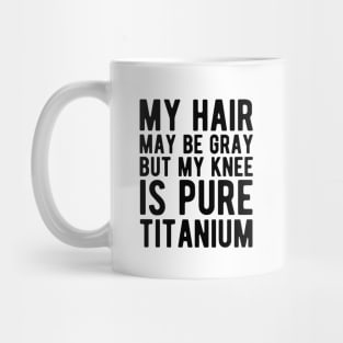 Knee Surgery - My hair may be gray but my knee is pure titanium Mug